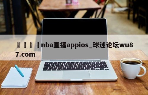 🍢nba直播appios_球迷论坛wu87.com