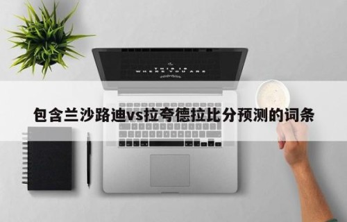 包含兰沙路迪vs拉夸德拉比分预测的词条