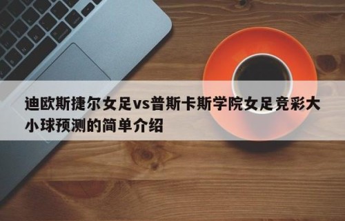 迪欧斯捷尔女足vs普斯卡斯学院女足竞彩大小球预测的简单介绍