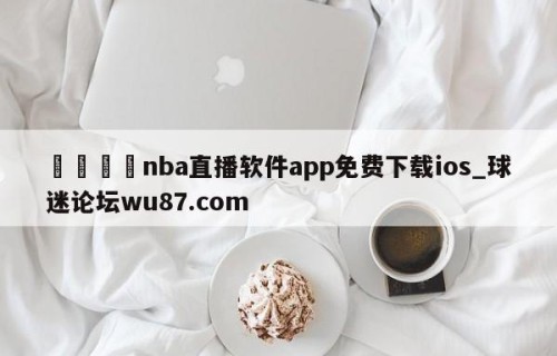 🍢nba直播软件app免费下载ios_球迷论坛wu87.com