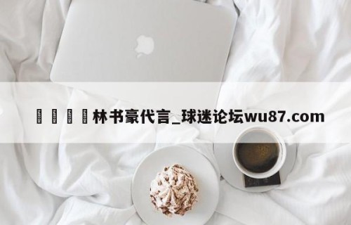 🍢林书豪代言_球迷论坛wu87.com