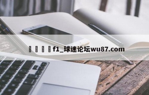 🍢f1_球迷论坛wu87.com