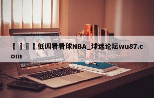 🍢低调看看球NBA_球迷论坛wu87.com