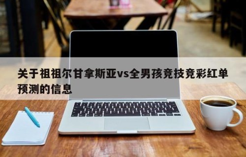 关于祖祖尔甘拿斯亚vs全男孩竞技竞彩红单预测的信息