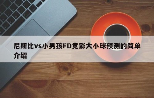 尼斯比vs小男孩FD竞彩大小球预测的简单介绍