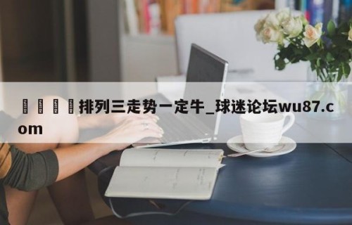 🍢排列三走势一定牛_球迷论坛wu87.com