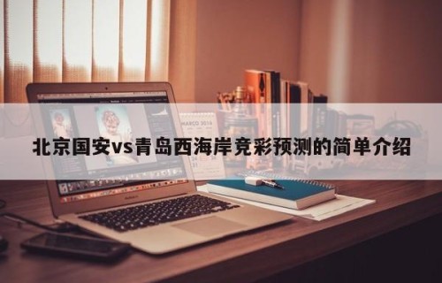 北京国安vs青岛西海岸竞彩预测的简单介绍