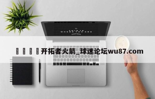 🍢开拓者火箭_球迷论坛wu87.com