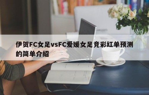 伊贺FC女足vsFC爱媛女足竞彩红单预测的简单介绍