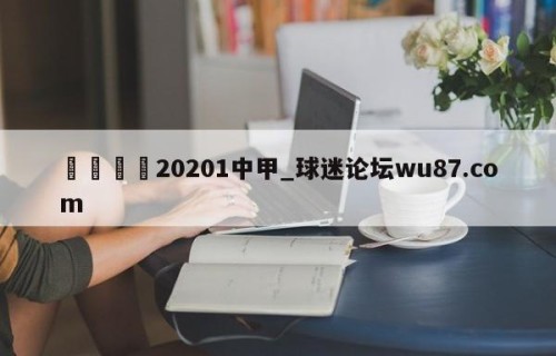 🍢20201中甲_球迷论坛wu87.com