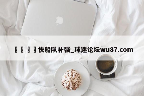 🍢快船队补强_球迷论坛wu87.com