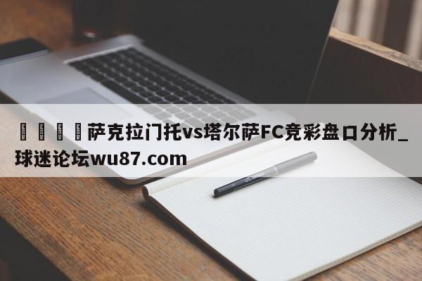 🍢萨克拉门托vs塔尔萨FC竞彩盘口分析_球迷论坛wu87.com