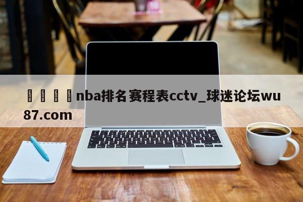 🍢nba排名赛程表cctv_球迷论坛wu87.com