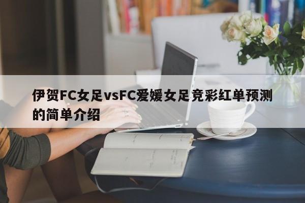 伊贺FC女足vsFC爱媛女足竞彩红单预测的简单介绍