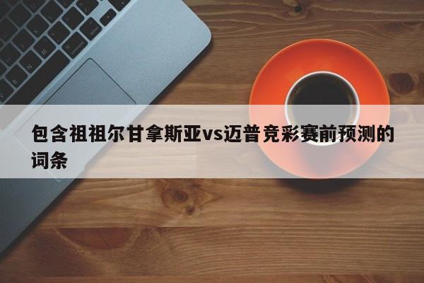 包含祖祖尔甘拿斯亚vs迈普竞彩赛前预测的词条