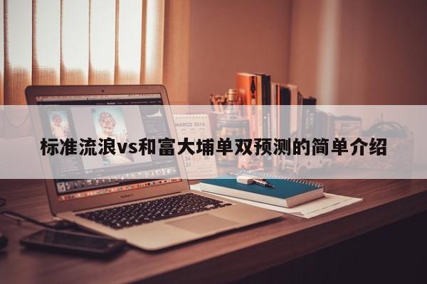 标准流浪vs和富大埔单双预测的简单介绍