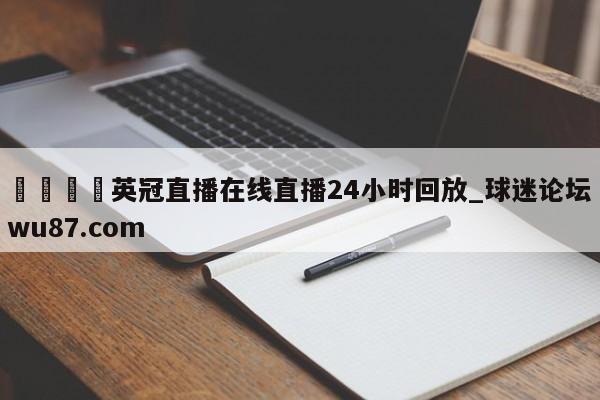 🍢英冠直播在线直播24小时回放_球迷论坛wu87.com
