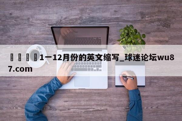 🍢1一12月份的英文缩写_球迷论坛wu87.com