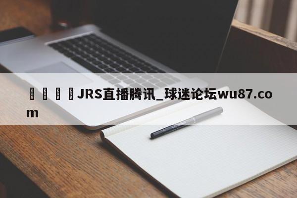🍢JRS直播腾讯_球迷论坛wu87.com