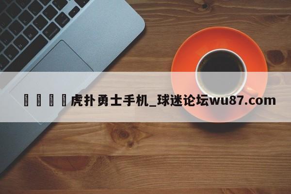🍢虎扑勇士手机_球迷论坛wu87.com