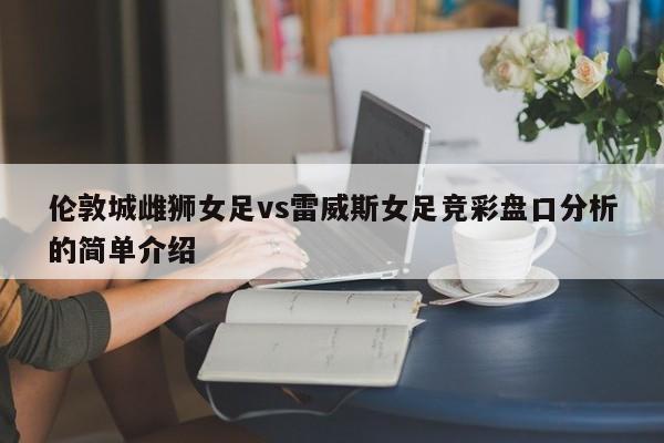 伦敦城雌狮女足vs雷威斯女足竞彩盘口分析的简单介绍
