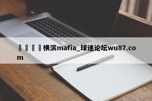 🍢横滨mafia_球迷论坛wu87.com