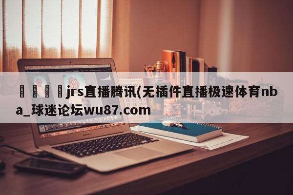 🍢jrs直播腾讯(无插件直播极速体育nba_球迷论坛wu87.com
