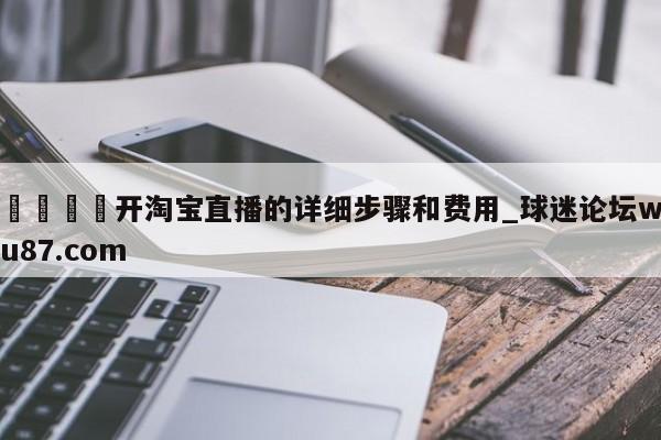 🍢开淘宝直播的详细步骤和费用_球迷论坛wu87.com