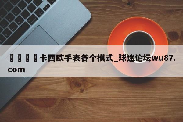 🍢卡西欧手表各个模式_球迷论坛wu87.com