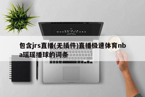 包含jrs直播(无插件)直播极速体育nba瑶瑶播球的词条