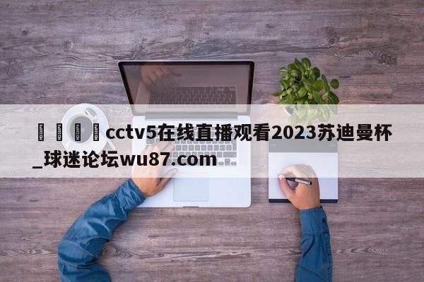 🍢cctv5在线直播观看2023苏迪曼杯_球迷论坛wu87.com