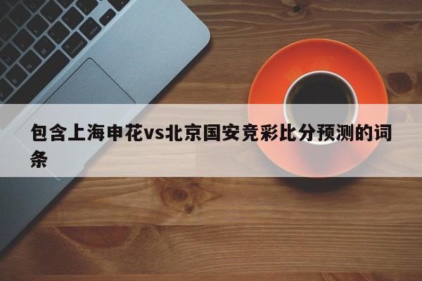 包含上海申花vs北京国安竞彩比分预测的词条