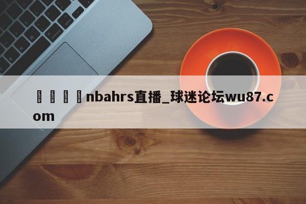 🍢nbahrs直播_球迷论坛wu87.com