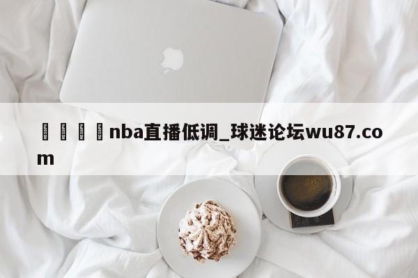 🍢nba直播低调_球迷论坛wu87.com