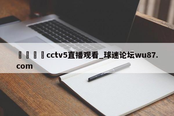 🍢cctv5直播观看_球迷论坛wu87.com