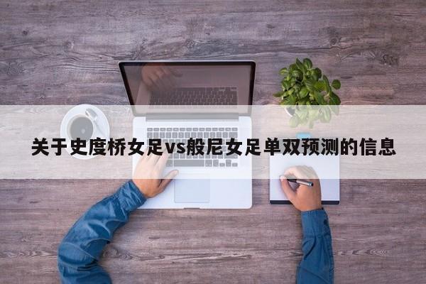 关于史度桥女足vs般尼女足单双预测的信息