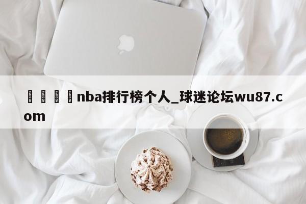 🍢nba排行榜个人_球迷论坛wu87.com