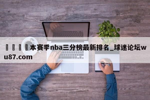 🍢本赛季nba三分榜最新排名_球迷论坛wu87.com