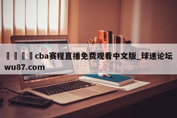🍢cba赛程直播免费观看中文版_球迷论坛wu87.com