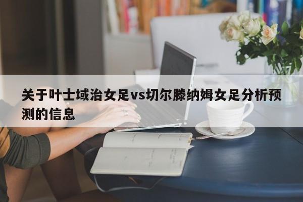 关于叶士域治女足vs切尔滕纳姆女足分析预测的信息