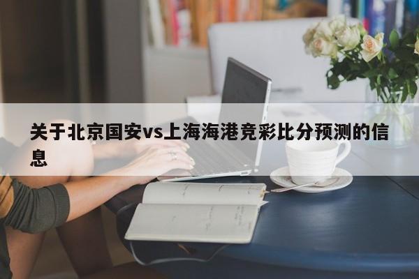关于北京国安vs上海海港竞彩比分预测的信息