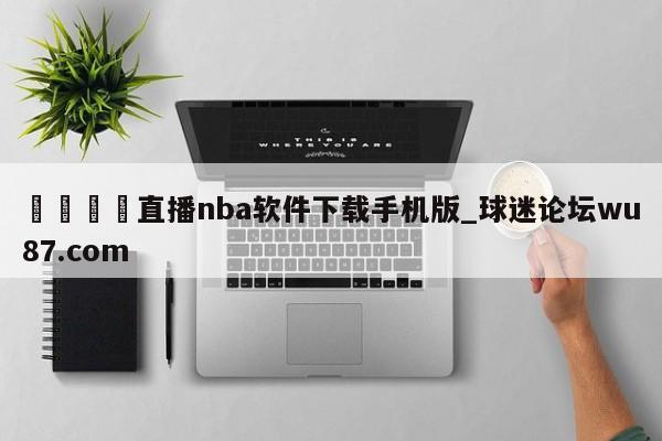🍢直播nba软件下载手机版_球迷论坛wu87.com