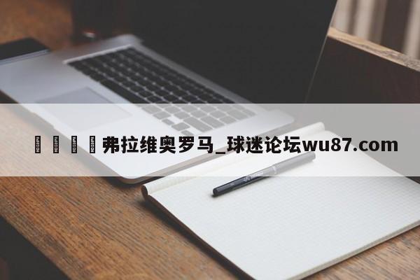 🍢弗拉维奥罗马_球迷论坛wu87.com