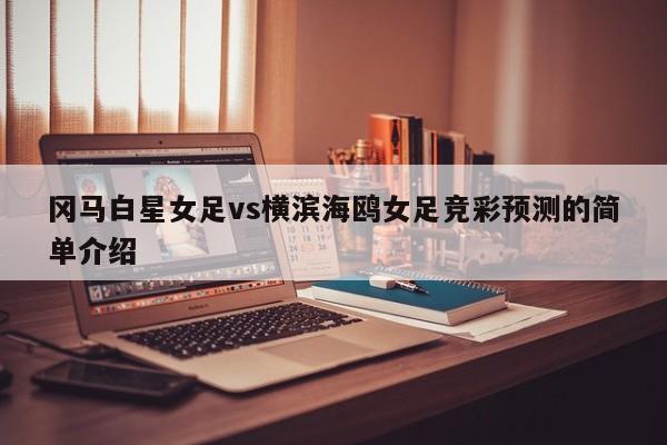 冈马白星女足vs横滨海鸥女足竞彩预测的简单介绍