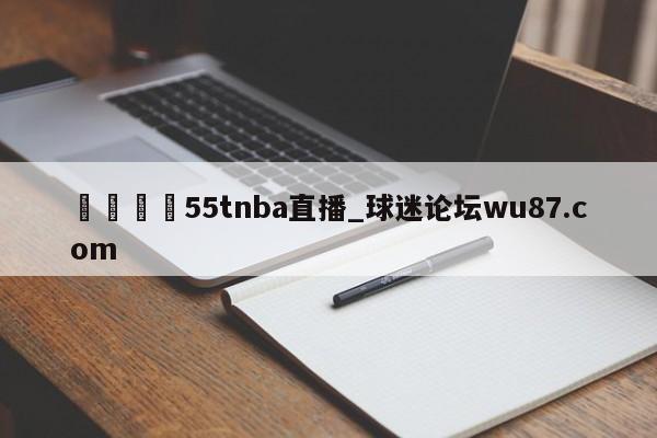 🍢55tnba直播_球迷论坛wu87.com
