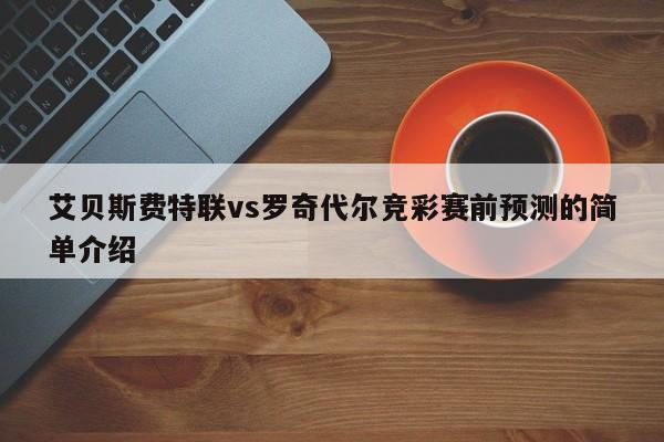 艾贝斯费特联vs罗奇代尔竞彩赛前预测的简单介绍