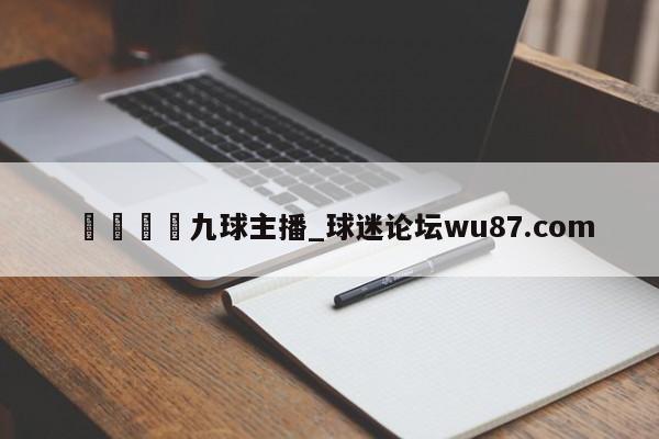 🍢九球主播_球迷论坛wu87.com