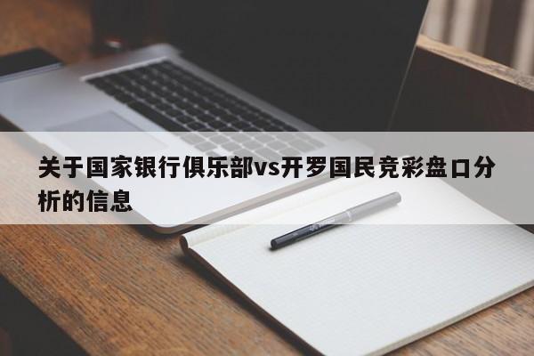关于国家银行俱乐部vs开罗国民竞彩盘口分析的信息