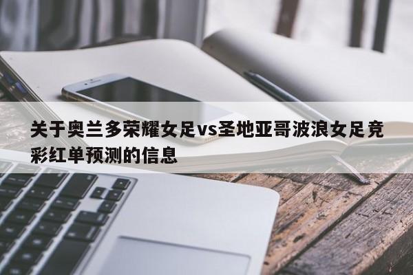 关于奥兰多荣耀女足vs圣地亚哥波浪女足竞彩红单预测的信息