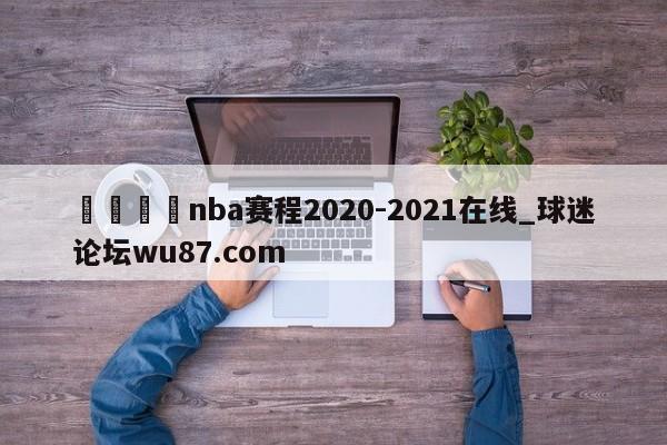🍢nba赛程2020-2021在线_球迷论坛wu87.com